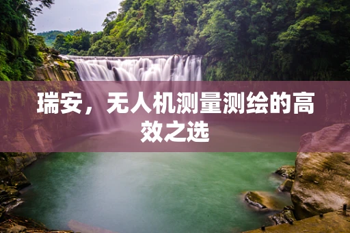 瑞安，无人机测量测绘的高效之选