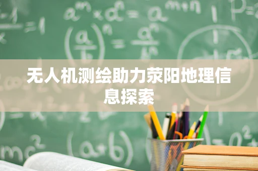 无人机测绘助力荥阳地理信息探索