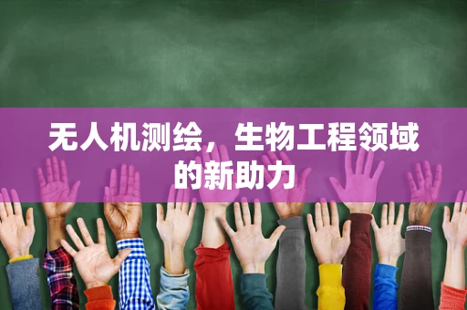 无人机测绘，生物工程领域的新助力