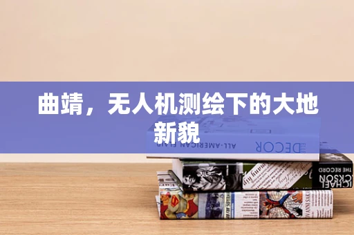 曲靖，无人机测绘下的大地新貌