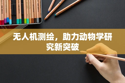 无人机测绘，助力动物学研究新突破