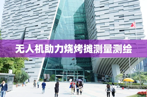 无人机助力烧烤摊测量测绘