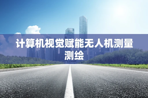 计算机视觉赋能无人机测量测绘