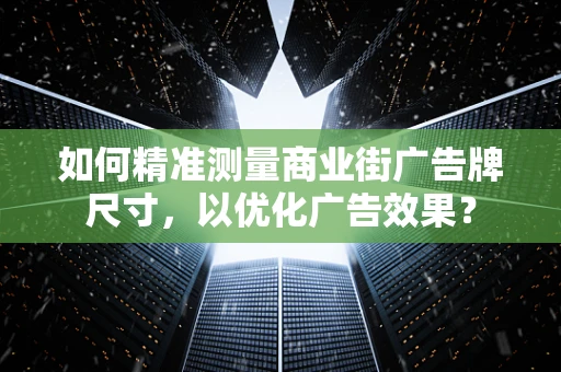 如何精准测量商业街广告牌尺寸，以优化广告效果？