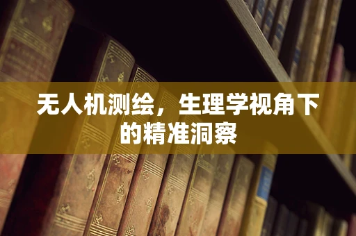无人机测绘，生理学视角下的精准洞察