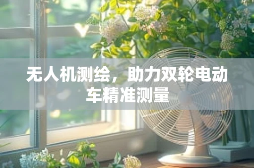 无人机测绘，助力双轮电动车精准测量