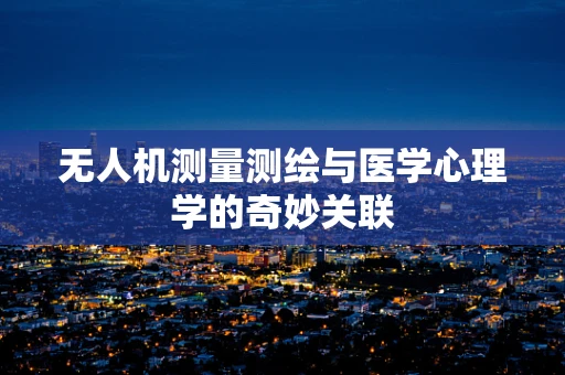 无人机测量测绘与医学心理学的奇妙关联
