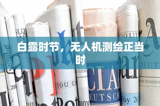 白露时节，无人机测绘正当时