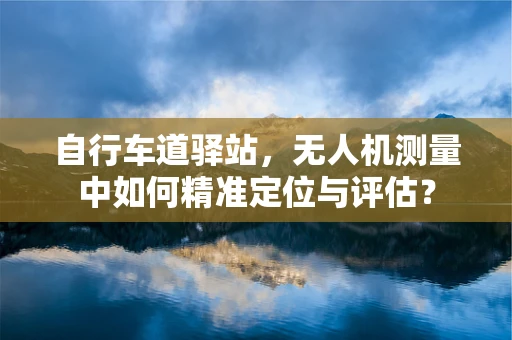 自行车道驿站，无人机测量中如何精准定位与评估？
