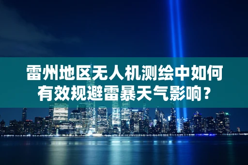 雷州地区无人机测绘中如何有效规避雷暴天气影响？