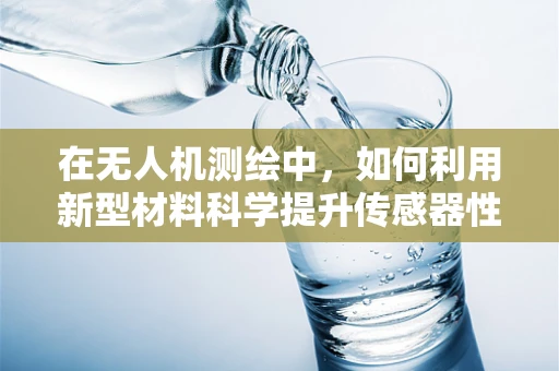 在无人机测绘中，如何利用新型材料科学提升传感器性能？