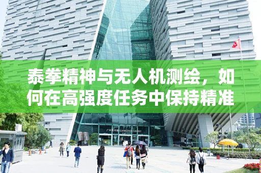 泰拳精神与无人机测绘，如何在高强度任务中保持精准与效率？