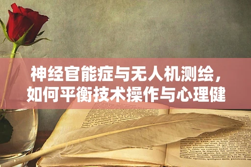神经官能症与无人机测绘，如何平衡技术操作与心理健康？
