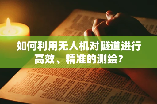 如何利用无人机对隧道进行高效、精准的测绘？