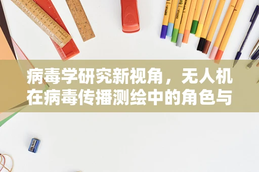 病毒学研究新视角，无人机在病毒传播测绘中的角色与挑战