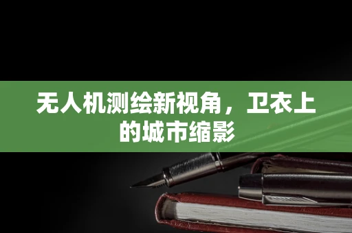 无人机测绘新视角，卫衣上的城市缩影