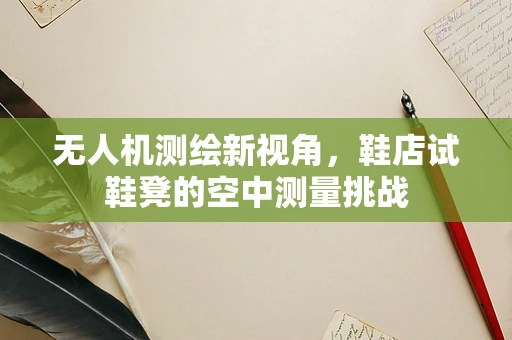 无人机测绘新视角，鞋店试鞋凳的空中测量挑战