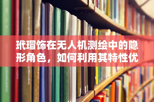 玳瑁饰在无人机测绘中的隐形角色，如何利用其特性优化飞行器性能？