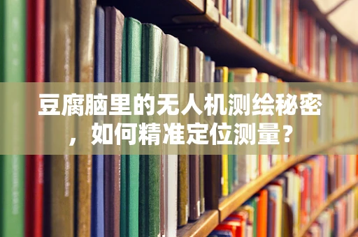 豆腐脑里的无人机测绘秘密，如何精准定位测量？