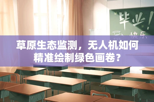 草原生态监测，无人机如何精准绘制绿色画卷？
