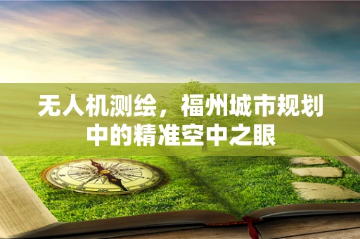 无人机测绘，福州城市规划中的精准空中之眼