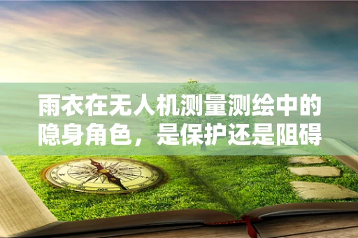 雨衣在无人机测量测绘中的隐身角色，是保护还是阻碍？