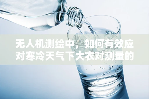 无人机测绘中，如何有效应对寒冷天气下大衣对测量的影响？