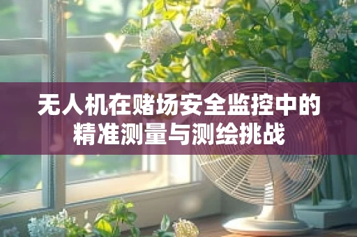 无人机在赌场安全监控中的精准测量与测绘挑战