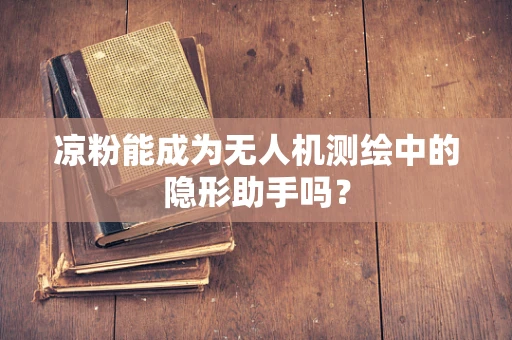 凉粉能成为无人机测绘中的隐形助手吗？