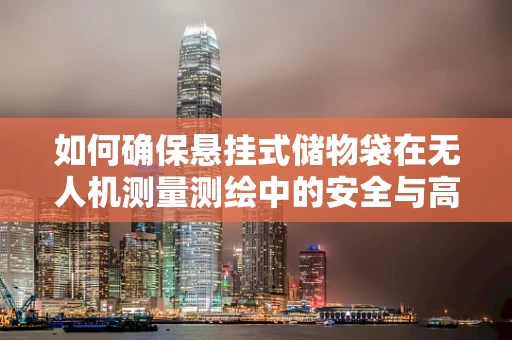 如何确保悬挂式储物袋在无人机测量测绘中的安全与高效？