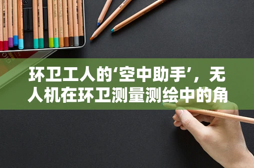 环卫工人的‘空中助手’，无人机在环卫测量测绘中的角色与挑战