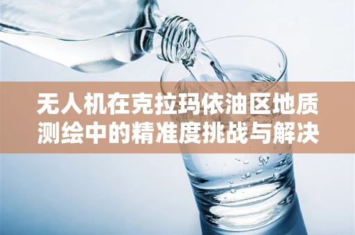 无人机在克拉玛依油区地质测绘中的精准度挑战与解决方案