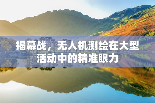 揭幕战，无人机测绘在大型活动中的精准眼力