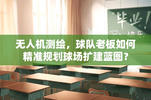 无人机测绘，球队老板如何精准规划球场扩建蓝图？