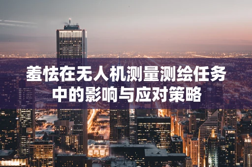 羞怯在无人机测量测绘任务中的影响与应对策略