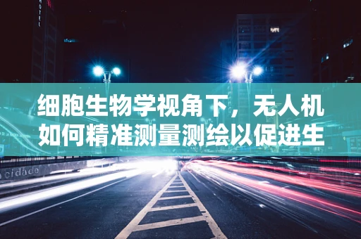 细胞生物学视角下，无人机如何精准测量测绘以促进生物样本分析？