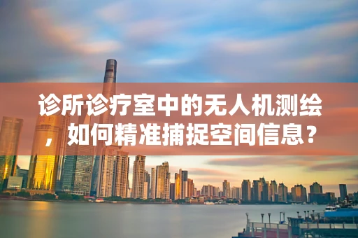 诊所诊疗室中的无人机测绘，如何精准捕捉空间信息？