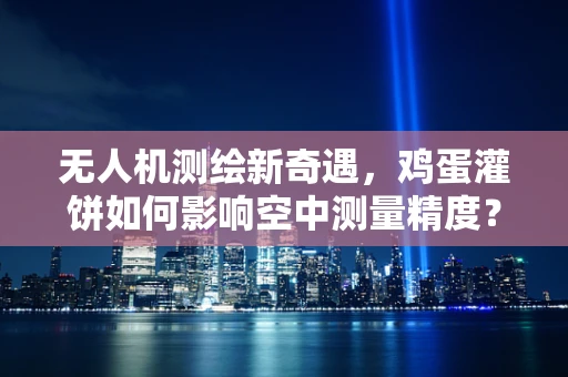 无人机测绘新奇遇，鸡蛋灌饼如何影响空中测量精度？