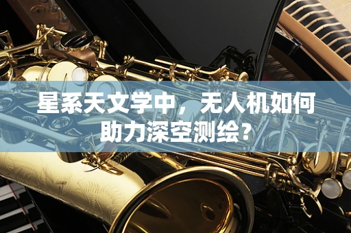 星系天文学中，无人机如何助力深空测绘？