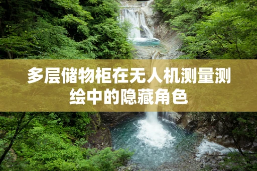 多层储物柜在无人机测量测绘中的隐藏角色