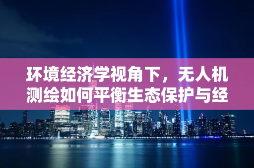 环境经济学视角下，无人机测绘如何平衡生态保护与经济发展？