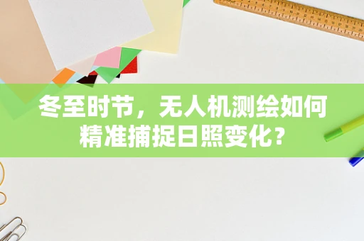 冬至时节，无人机测绘如何精准捕捉日照变化？