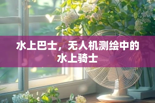 水上巴士，无人机测绘中的水上骑士