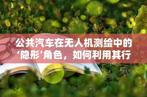 公共汽车在无人机测绘中的‘隐形’角色，如何利用其行驶轨迹优化测绘路径？