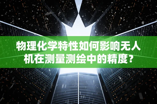 物理化学特性如何影响无人机在测量测绘中的精度？