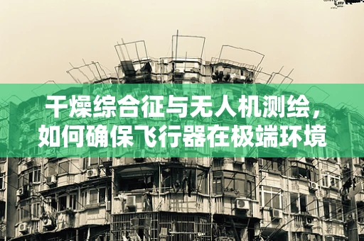 干燥综合征与无人机测绘，如何确保飞行器在极端环境下的稳定作业？