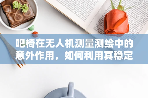 吧椅在无人机测量测绘中的意外作用，如何利用其稳定性提升数据采集精度？