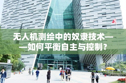 无人机测绘中的奴隶技术——如何平衡自主与控制？
