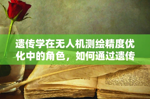 遗传学在无人机测绘精度优化中的角色，如何通过遗传算法提升测绘准确性？