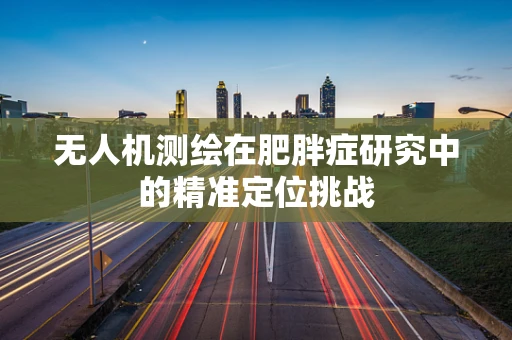 无人机测绘在肥胖症研究中的精准定位挑战
